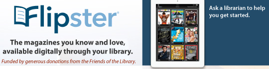 Flipster. The magazines you know and love, available through your library. Ask a librarian to help you get started.