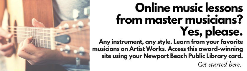 Online music lessons from master musicians? Yes, Please. Any instrument, andy style. Learn from you favorite musicians on Artist Works. Access this award-winning site using your Newport Beach Public Library card. Get started here.